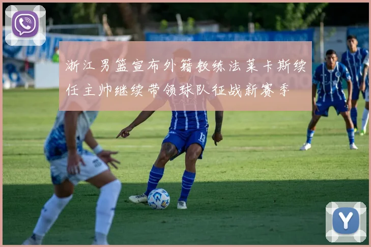 浙江男篮宣布外籍教练法莱卡斯续任主帅继续带领球队征战新赛季