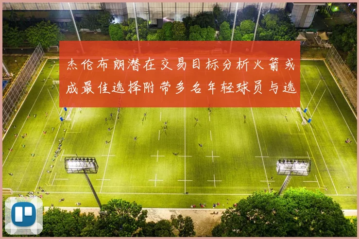 杰伦布朗潜在交易目标分析火箭或成最佳选择附带多名年轻球员与选秀权