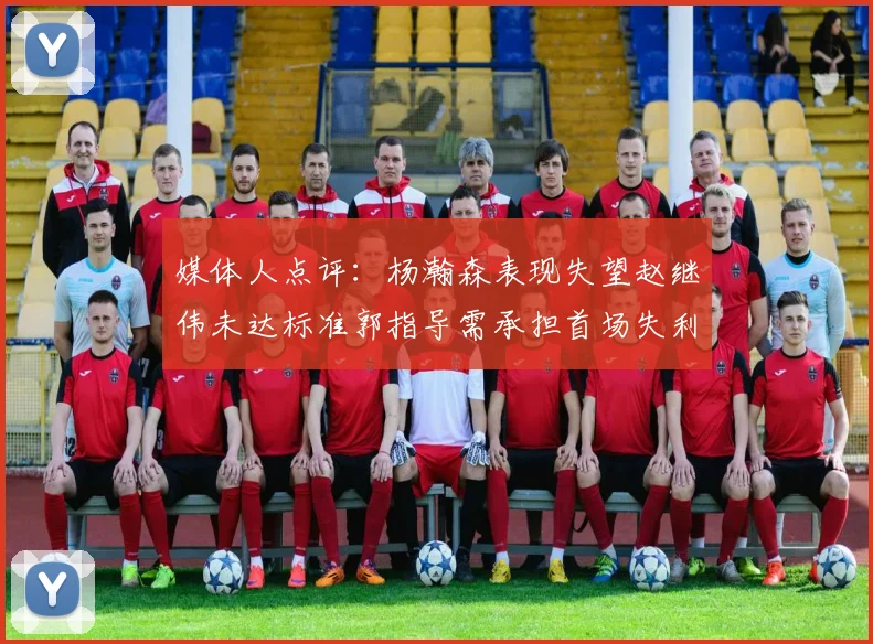 媒体人点评：杨瀚森表现失望赵继伟未达标准郭指导需承担首场失利责任