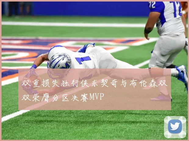 双重损失独行侠东契奇与布伦森双双荣膺分区决赛MVP