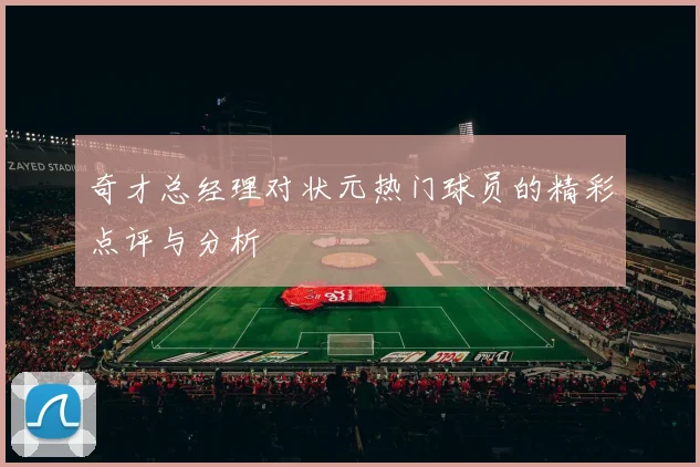 奇才总经理对状元热门球员的精彩点评与分析