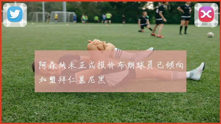 阿森纳未正式报价布朗球员已倾向加盟拜仁慕尼黑
