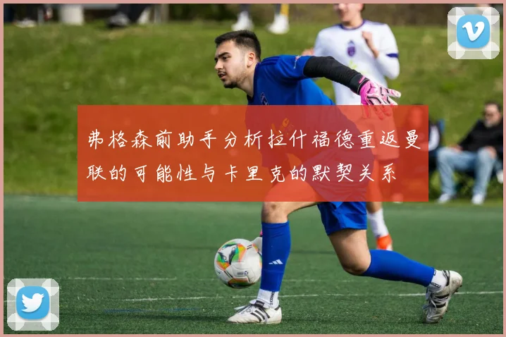 弗格森前助手分析拉什福德重返曼联的可能性与卡里克的默契关系