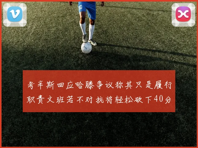 考辛斯回应哈滕争议称其只是履行职责文班若不对抗将轻松砍下40分20篮板